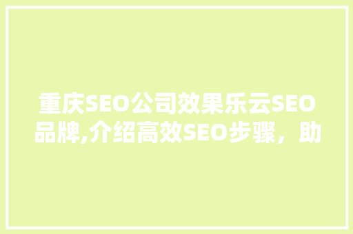 重庆SEO公司效果乐云SEO品牌,介绍高效SEO步骤，助力企业腾飞