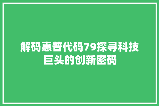 解码惠普代码79探寻科技巨头的创新密码