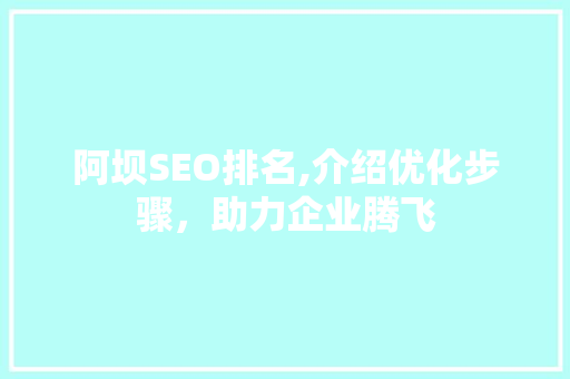 阿坝SEO排名,介绍优化步骤，助力企业腾飞  第1张