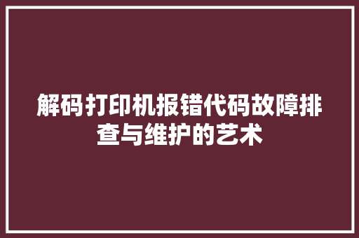 解码打印机报错代码故障排查与维护的艺术