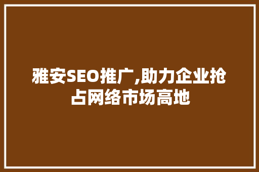 雅安SEO推广,助力企业抢占网络市场高地