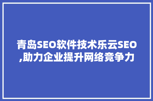 青岛SEO软件技术乐云SEO,助力企业提升网络竞争力