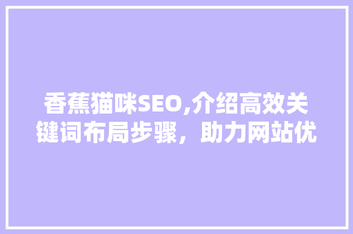香蕉猫咪SEO,介绍高效关键词布局步骤，助力网站优化