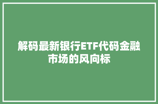 解码最新银行ETF代码金融市场的风向标