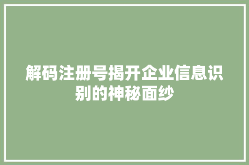 解码注册号揭开企业信息识别的神秘面纱
