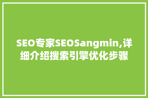 SEO专家SEOSangmin,详细介绍搜索引擎优化步骤