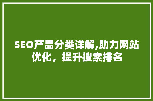 SEO产品分类详解,助力网站优化，提升搜索排名