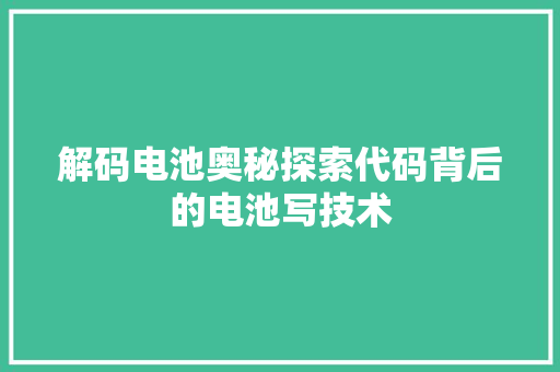 解码电池奥秘探索代码背后的电池写技术