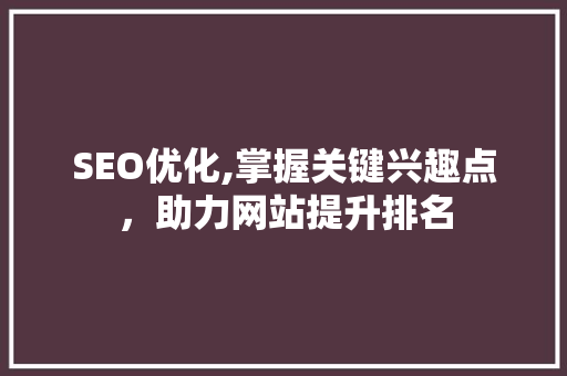 SEO优化,掌握关键兴趣点，助力网站提升排名