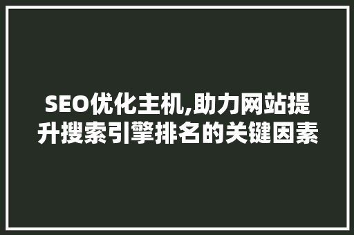 SEO优化主机,助力网站提升搜索引擎排名的关键因素