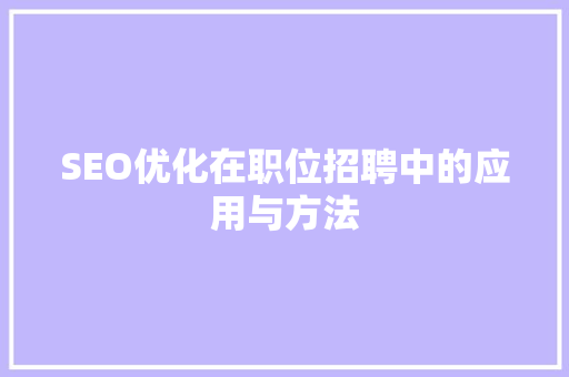SEO优化在职位招聘中的应用与方法