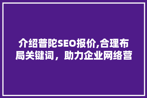 介绍普陀SEO报价,合理布局关键词，助力企业网络营销