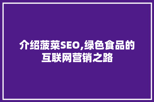 介绍菠菜SEO,绿色食品的互联网营销之路