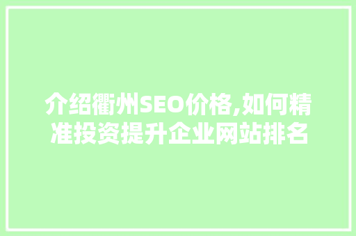 介绍衢州SEO价格,如何精准投资提升企业网站排名