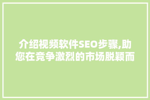 介绍视频软件SEO步骤,助您在竞争激烈的市场脱颖而出