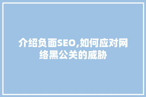 介绍负面SEO,如何应对网络黑公关的威胁