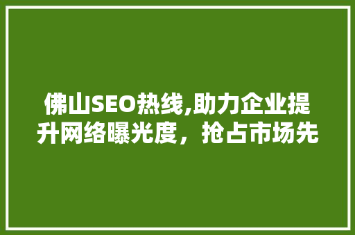 佛山SEO热线,助力企业提升网络曝光度，抢占市场先机
