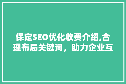 保定SEO优化收费介绍,合理布局关键词，助力企业互联网营销新篇章