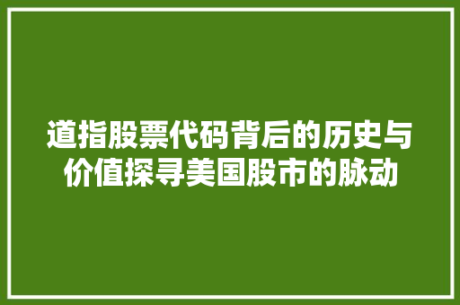 道指股票代码背后的历史与价值探寻美国股市的脉动