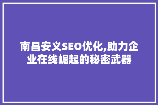 南昌安义SEO优化,助力企业在线崛起的秘密武器
