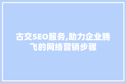 古交SEO服务,助力企业腾飞的网络营销步骤  第1张