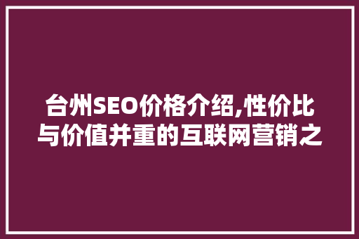 台州SEO价格介绍,性价比与价值并重的互联网营销之路