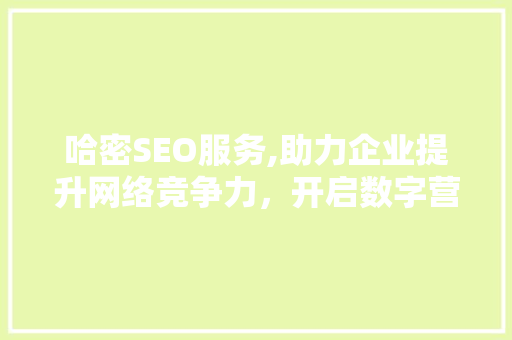 哈密SEO服务,助力企业提升网络竞争力，开启数字营销新时代