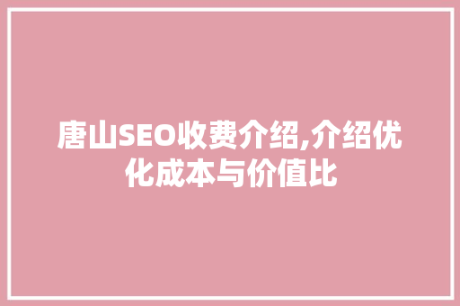 唐山SEO收费介绍,介绍优化成本与价值比