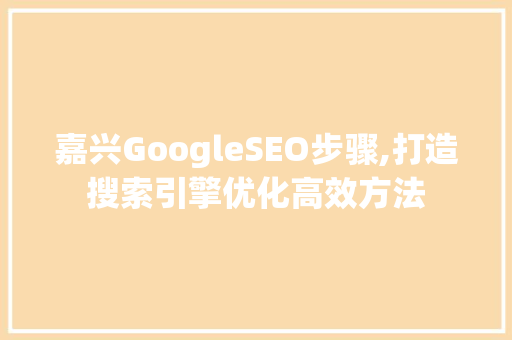 嘉兴GoogleSEO步骤,打造搜索引擎优化高效方法  第1张