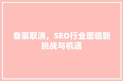 备案取消，SEO行业面临新挑战与机遇