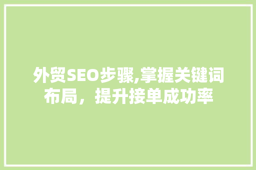 外贸SEO步骤,掌握关键词布局，提升接单成功率