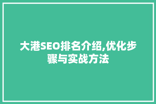 大港SEO排名介绍,优化步骤与实战方法