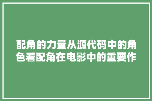 配角的力量从源代码中的角色看配角在电影中的重要作用  第1张