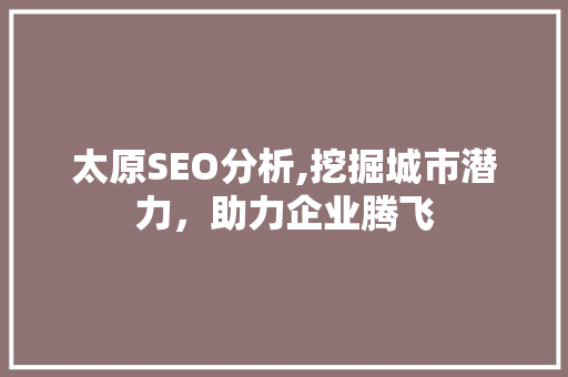 太原SEO分析,挖掘城市潜力，助力企业腾飞