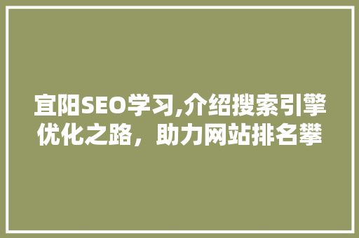 宜阳SEO学习,介绍搜索引擎优化之路，助力网站排名攀升