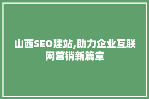 山西SEO建站,助力企业互联网营销新篇章