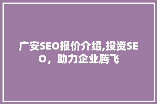 广安SEO报价介绍,投资SEO，助力企业腾飞