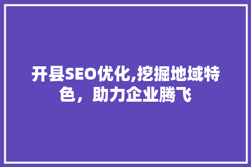 开县SEO优化,挖掘地域特色，助力企业腾飞