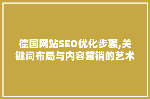 德国网站SEO优化步骤,关键词布局与内容营销的艺术