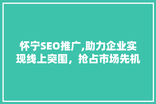 怀宁SEO推广,助力企业实现线上突围，抢占市场先机
