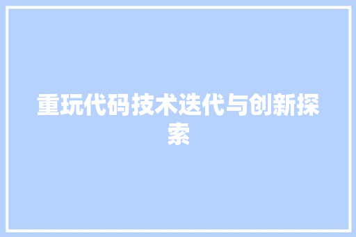 重玩代码技术迭代与创新探索