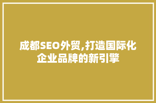 成都SEO外贸,打造国际化企业品牌的新引擎