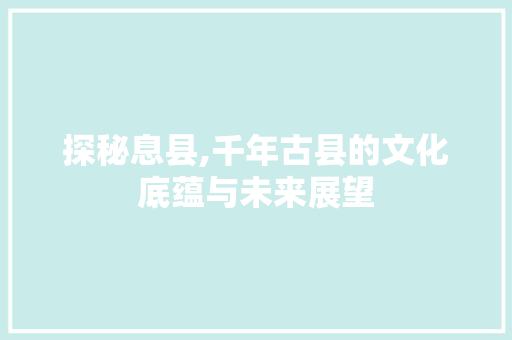 探秘息县,千年古县的文化底蕴与未来展望