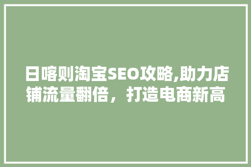 日喀则淘宝SEO攻略,助力店铺流量翻倍，打造电商新高峰  第1张