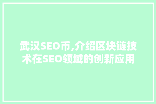 武汉SEO币,介绍区块链技术在SEO领域的创新应用