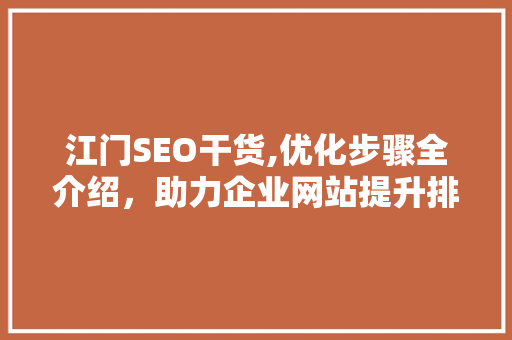 江门SEO干货,优化步骤全介绍，助力企业网站提升排名