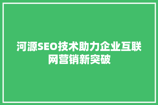 河源SEO技术助力企业互联网营销新突破
