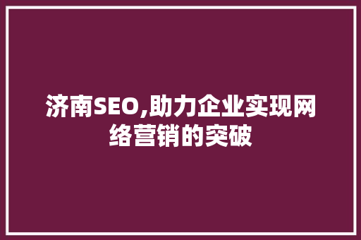 济南SEO,助力企业实现网络营销的突破
