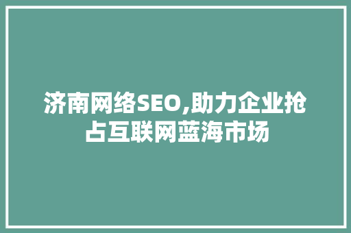 济南网络SEO,助力企业抢占互联网蓝海市场