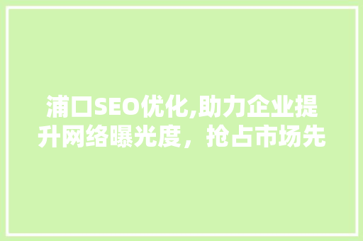 浦口SEO优化,助力企业提升网络曝光度，抢占市场先机